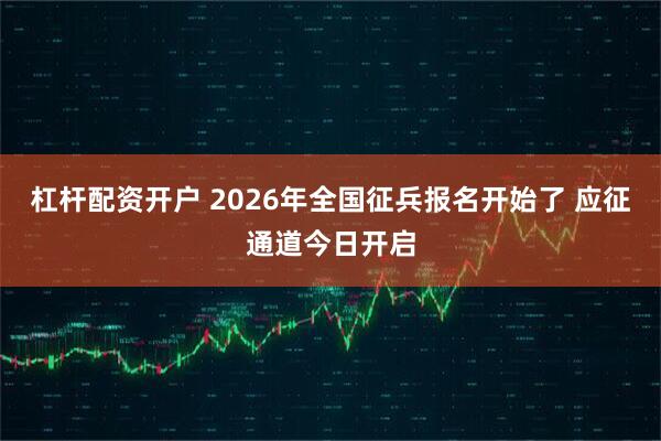 杠杆配资开户 2026年全国征兵报名开始了 应征通道今日开启