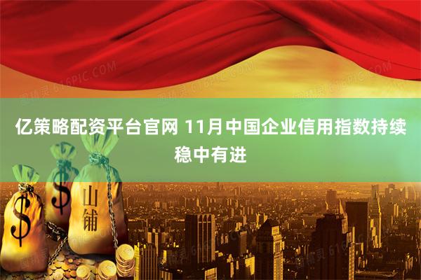 亿策略配资平台官网 11月中国企业信用指数持续稳中有进