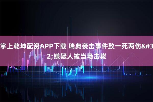 掌上乾坤配资APP下载 瑞典袭击事件致一死两伤 嫌疑人被当场击毙