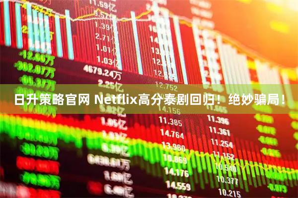 日升策略官网 Netflix高分泰剧回归！绝妙骗局！