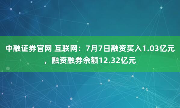 中融证券官网 互联网:7月7日融资买入1.03亿元,融资融券余额12.32亿元