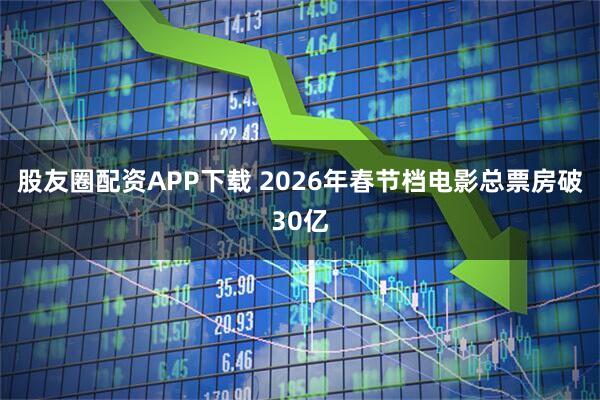 股友圈配资APP下载 2026年春节档电影总票房破30亿
