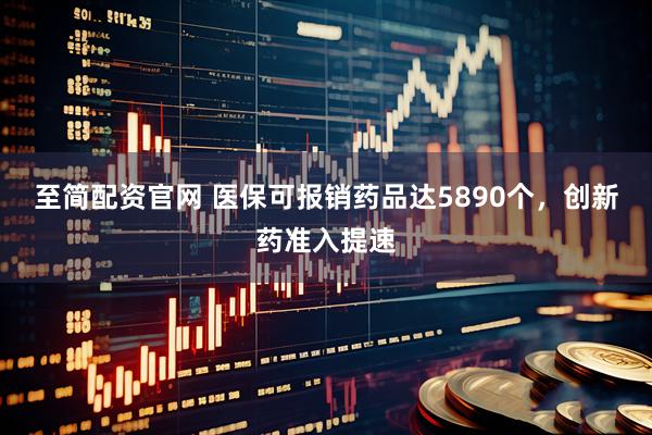 至简配资官网 医保可报销药品达5890个，创新药准入提速